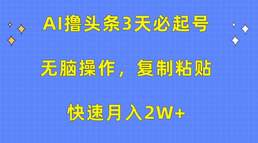AI撸头条3天必起号，无脑操作3分钟1条，复制粘贴快速月入2W+-温馨分享网