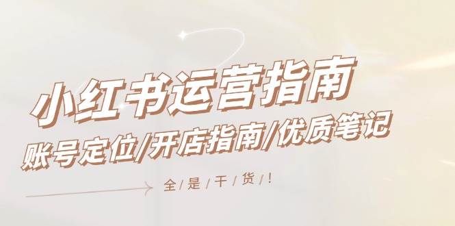 小红书运营指南，账号定位/开店指南/优质笔记/没有套路，全是经验-温馨分享网