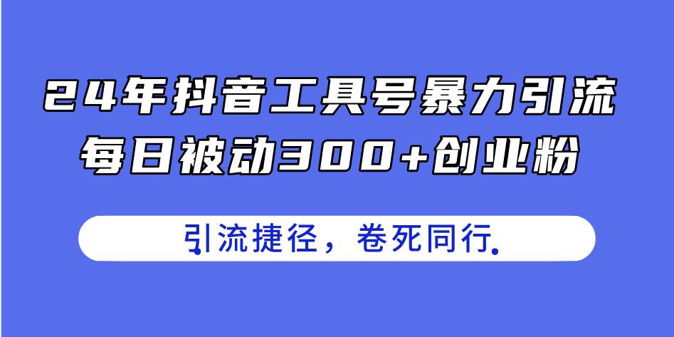 24年抖音工具号暴力引流，每日被动300+创业粉，创业粉捷径，卷死同行-温馨分享网