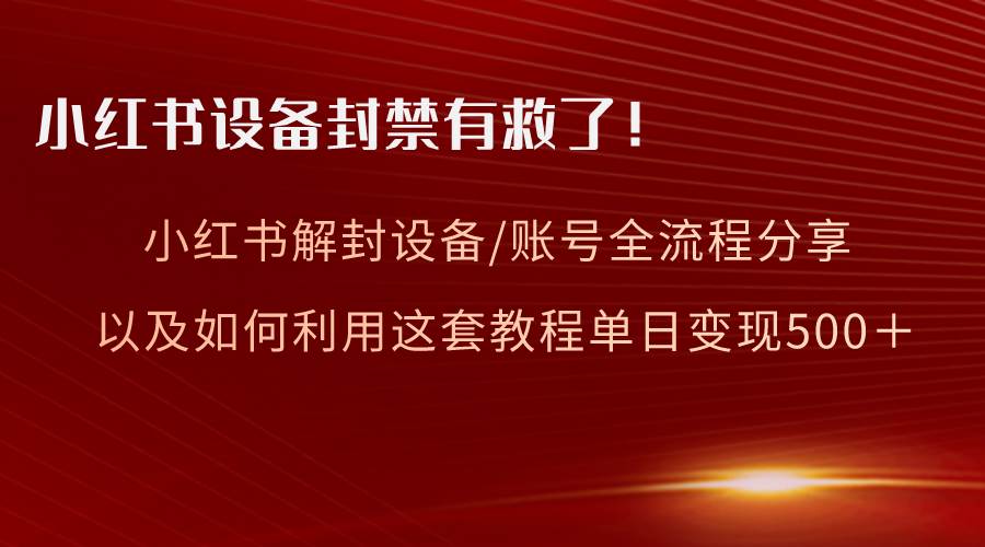 小红书设备及账号解封全流程分享，亲测有效，以及如何利用教程变现-温馨分享网