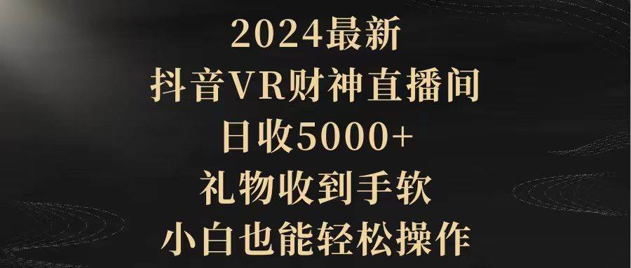 2024最新，抖音VR财神直播间，日收5000+，礼物收到手软，小白也能轻松操作-温馨分享网