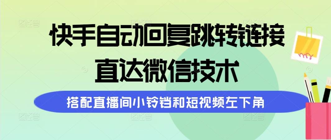 快手自动回复跳转链接，直达微信技术，搭配直播间小铃铛和短视频左下角-温馨分享网