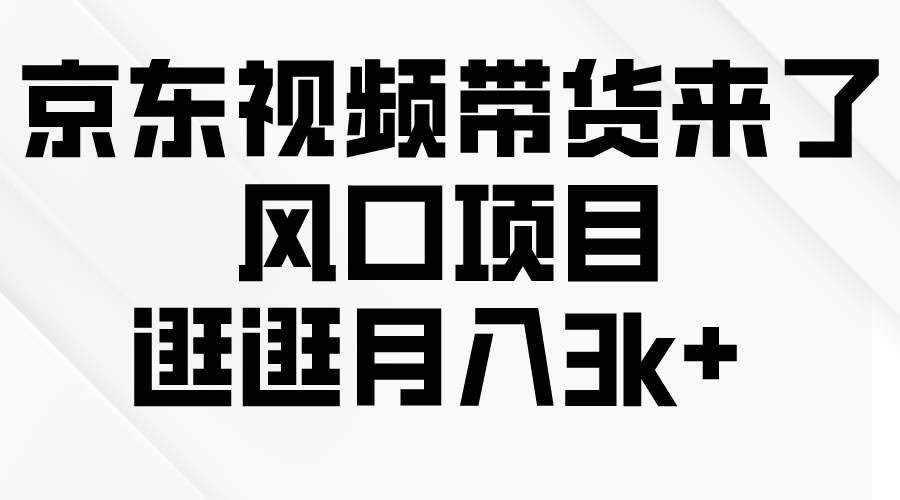 京东短视频带货来了，风口项目，逛逛月入3k+-温馨分享网