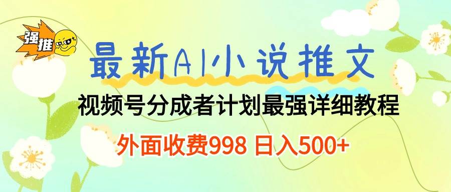最新AI小说推文视频号分成计划 最强详细教程  日入500+-温馨分享网
