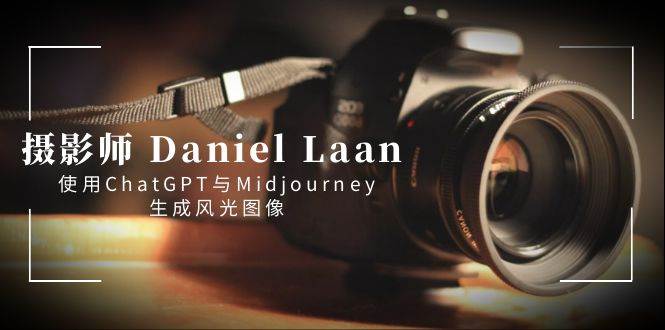摄影师 Daniel Laan 使用ChatGPT与Midjourney生成风光图像-中英字幕-温馨分享网