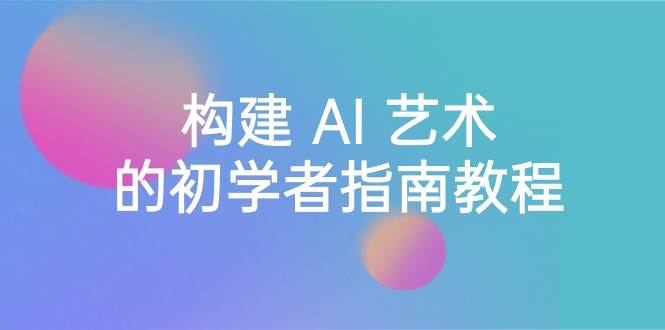 Stable Diffusion 101：构建 AI 艺术的初学者指南教程-16节课-中英字幕-温馨分享网