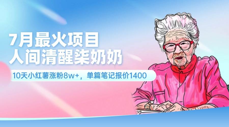 7月最火项目，人间清醒柒奶奶，10天小红薯涨粉8w+，单篇笔记报价1400.-温馨分享网