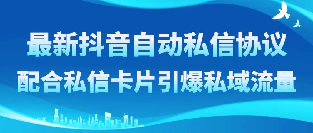 最新抖音自动私信协议，配合私信卡片引爆私域流量-温馨分享网