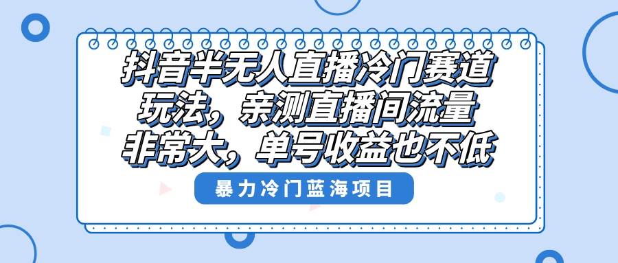 抖音半无人直播冷门赛道玩法，直播间流量非常大，单号收益也不低！-温馨分享网