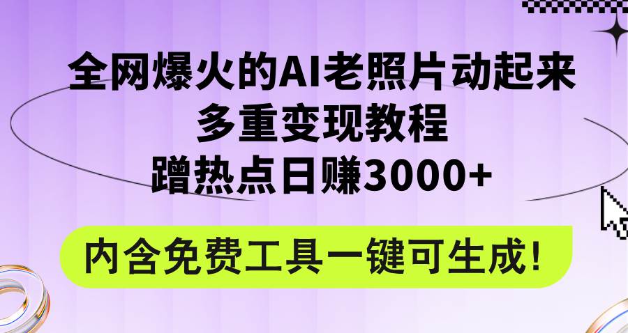 全网爆火的AI老照片动起来多重变现教程，蹭热点日赚3000+，内含免费工具-温馨分享网