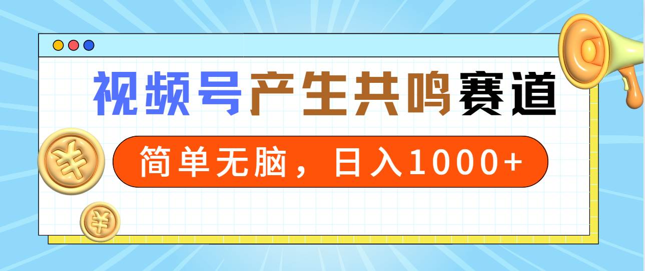 2024年视频号，产生共鸣赛道，简单无脑，一分钟一条视频，日入1000+-温馨分享网