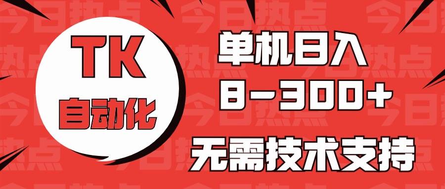 海外手机版TK自动化，单机收益8~300+，无需技术支持，新手小白均可操作-温馨分享网
