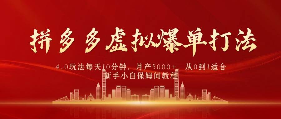 拼多多虚拟爆单打法4.0，每天10分钟，月产5000+，从0到1赚收益教程-温馨分享网