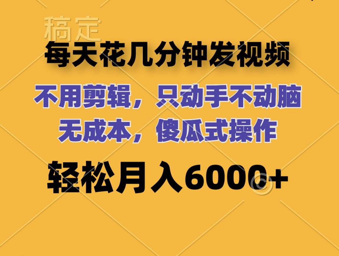 每天花几分钟发视频 无需剪辑 动手不动脑 无成本 傻瓜式操作 轻松月入6…-温馨分享网