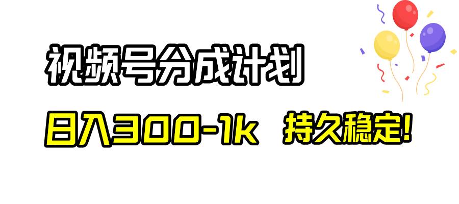视频号分成计划，日入300-1k，持久稳定！-温馨分享网