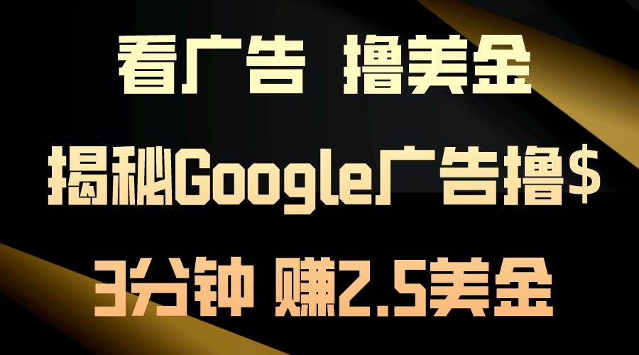 看广告，撸美金！3分钟赚2.5美金！日入200美金不是梦！揭秘Google广告…-温馨分享网