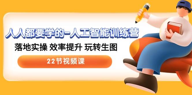 人人都要学的-人工智能训练营，落地实操 效率提升 玩转生图 (22节视频课)-温馨分享网