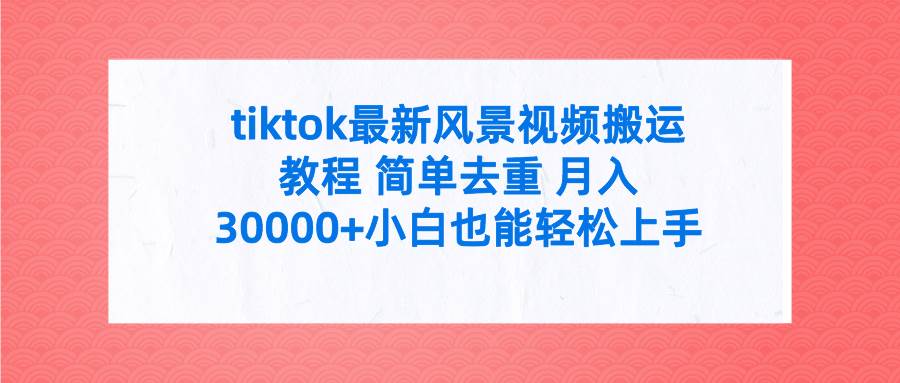 tiktok最新风景视频搬运教程 简单去重 月入30000+附全套工具-温馨分享网