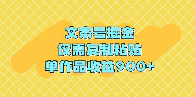 文案号掘金，仅需复制粘贴，单作品收益900+-温馨分享网