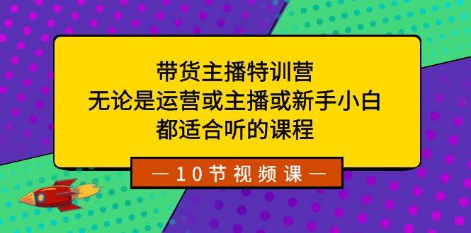 带货主播特训营：无论是运营或主播或新手小白，都适合听的课程-温馨分享网