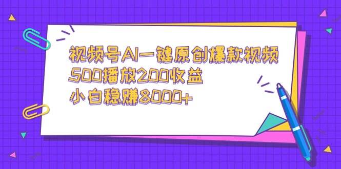视频号AI一键原创爆款视频，500播放200收益，小白稳赚8000+-温馨分享网