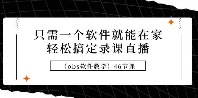 只需一个软件就能在家轻松搞定录课直播（obs软件教学）46节课-温馨分享网