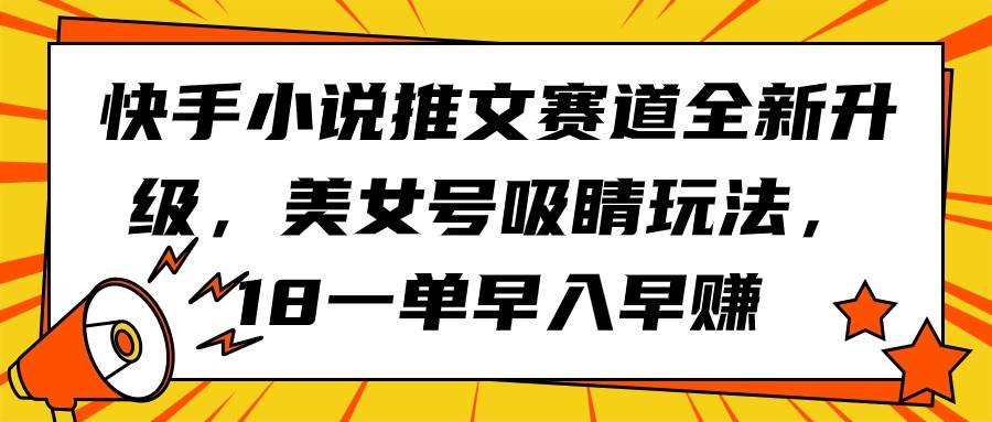 快手小说推文赛道全新升级，美女号吸睛玩法，18一单早入早赚-温馨分享网