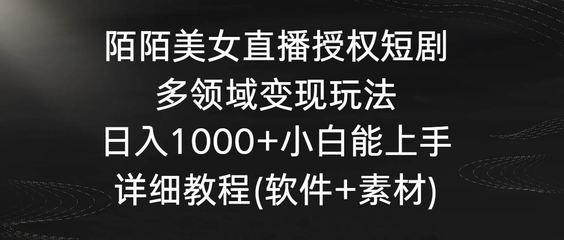 陌陌美女直播授权短剧，多领域变现玩法，日入1000+小白能上手，详细教程…-温馨分享网