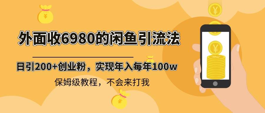 外面收费6980闲鱼引流法，日引200+创业粉，每天稳定2000+收益，保姆级教程-温馨分享网