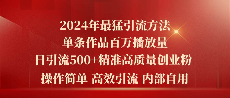 2024年最猛暴力引流方法，单条作品百万播放 单日引流500+高质量精准创业粉-温馨分享网