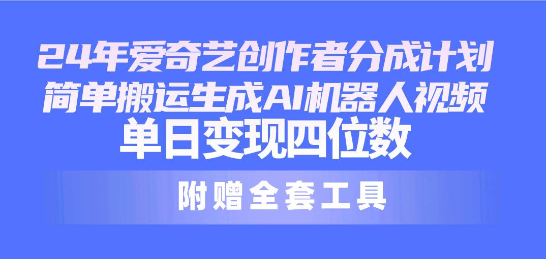 24最新爱奇艺创作者分成计划，简单搬运生成AI机器人视频，单日变现四位数-温馨分享网
