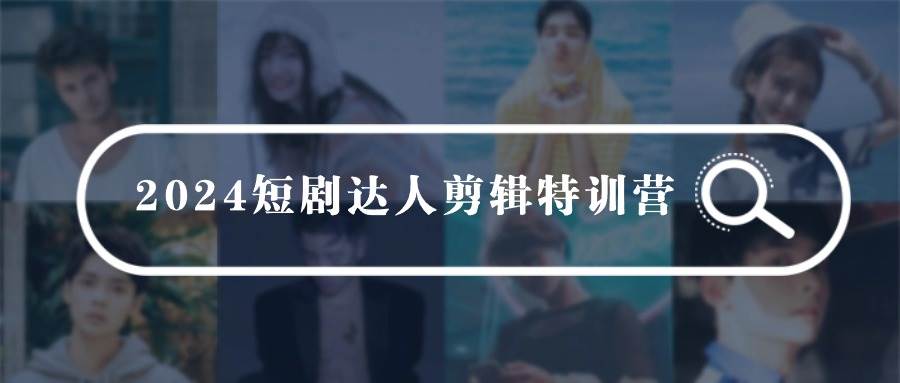 2024短剧达人剪辑特训营，适合宝爸宝妈的0基础剪辑训练营（51节课）-温馨分享网