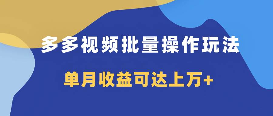 多多视频带货项目批量操作玩法，仅复制搬运即可，单月收益可达上万+-温馨分享网