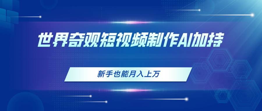 世界奇观短视频制作，AI加持，新手也能月入上万-温馨分享网