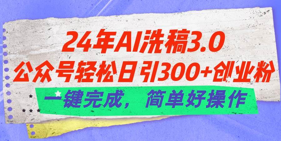 24年Ai洗稿3.0，公众号轻松日引300+创业粉，一键完成，简单好操作-温馨分享网