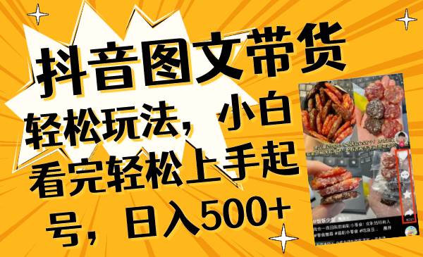 抖音图文带货轻松玩法，小白看完轻松上手起号，日入500+-温馨分享网