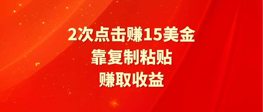 靠2次点击赚15美金，复制粘贴就能赚取收益-温馨分享网