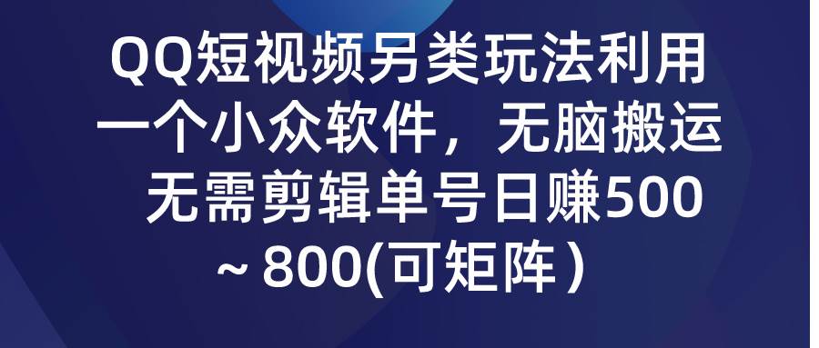 QQ短视频另类玩法，利用一个小众软件，无脑搬运，无需剪辑单号日赚500～…-温馨分享网