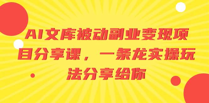AI文库被动副业变现项目分享课，一条龙实操玩法分享给你-温馨分享网