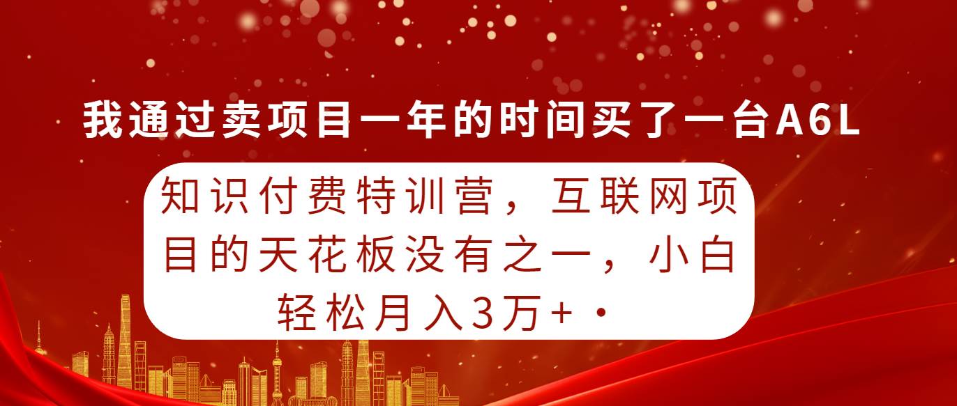 知识付费特训营，互联网项目的天花板，没有之一，小白轻轻松松月入三万+-温馨分享网