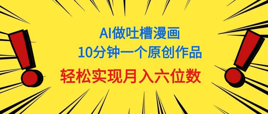 用AI做中式吐槽漫画，10分钟一个原创作品，轻松实现月入6位数-温馨分享网