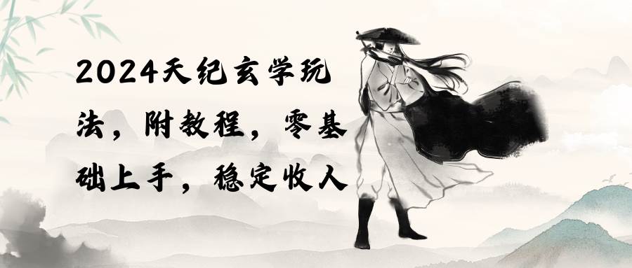 2024天纪玄学玩法，零基础上手，稳定收入（教程+工具）-温馨分享网