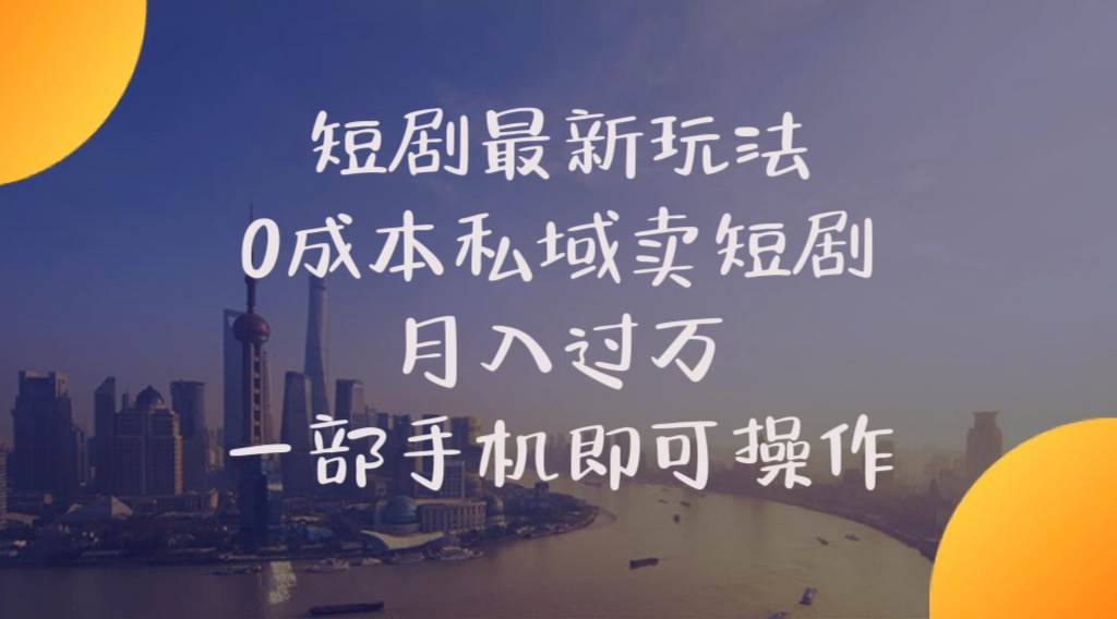 短剧最新玩法    0成本私域卖短剧     月入过万     一部手机即可操作-温馨分享网