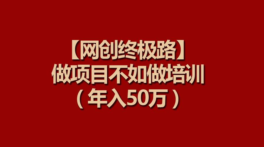 【网创终极路】做项目不如做项目培训，年入50万-温馨分享网