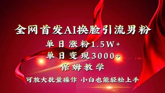 全网独创首发AI换脸引流男粉单日涨粉1.5W+变现3000+小白也能上手快速拿结果-温馨分享网