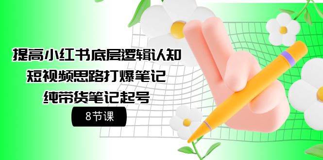 提高小红书底层逻辑认知+短视频思路打爆笔记+纯带货笔记起号（8节课）-温馨分享网