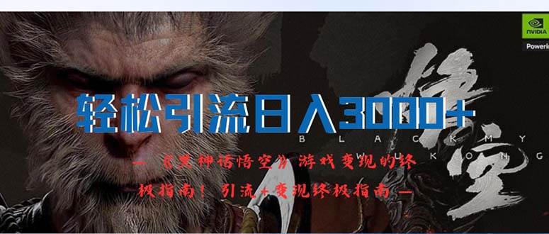 轻松引流日入3000+：《黑神话悟空》游戏变现的终极指南！引流+变现终极…-温馨分享网