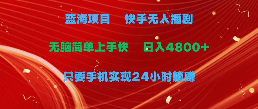 蓝海项目，快手无人播剧，一天收益4800+，手机也能实现24小时躺赚，无脑…-温馨分享网