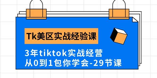 Tk美区实战经验课程分享，3年tiktok实战经营，从0到1包你学会（29节课）-温馨分享网