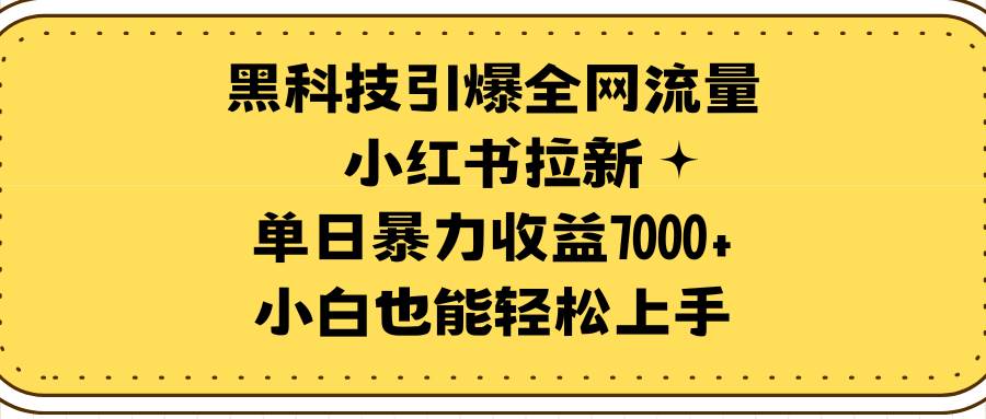 黑科技引爆全网流量小红书拉新，单日暴力收益7000+，小白也能轻松上手-温馨分享网